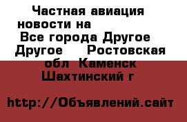 Частная авиация, новости на AirCargoNews - Все города Другое » Другое   . Ростовская обл.,Каменск-Шахтинский г.